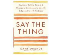 Say the Thing : Boundary-Setting Scripts & Phrases to Communicate Directly & Speak Up with Kindness