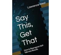 Say This, Get That: How to Reprogram Self-Talk into Results