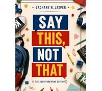 Say This, Not That ( The ADHD Parenting Edition): Advocacy Scripts for Every Conversation -Schools, Doctors, and the People Who Just Don't Get It (Say This, Not That Parenting Series)