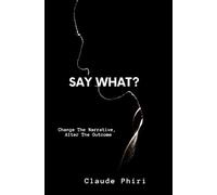 Say What?: Change the Narrative, Alter the Outcome