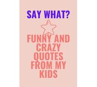 SAY WHAT? FUNNY AND CRAZY QUOTES FROM MY KIDS: A Parents Journal To Record The Funny and Cute Things Your Child Says | Kids Memory Keeping Journal | 6×9 inshes - 120 Pages