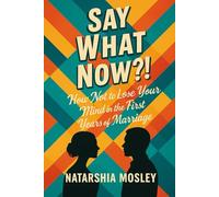 Say What Now?!: How Not to Lose Your Mind in the First 5 Years of Marriage