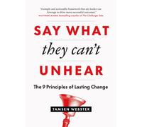 Say What They Can't Unhear : The 9 Principles of Lasting Change