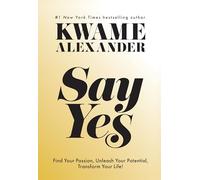 Say Yes: Find Your Passion, Unlock Your Potential, and Transform Your Life