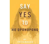 Say Yes to HO'Oponopono: A Practical Guide to Healing, Forgiveness, Inner Peace & Manifestation