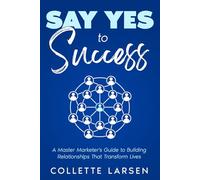 Say Yes to Success: A Master Marketer's Guide to Building Relationships That Transform Lives