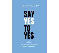 SAY YES TO YES: AND GET YOUR HEART'S DESIRES AGAIN & AGAIN & AGAIN