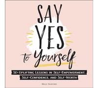 Say Yes to Yourself: 50+ Uplifting Lessons in Self-Empowerment, Self-Confidence, and Self-Worth