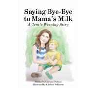 Saying Bye-Bye to Mama's Milk: A Gentle Weaning Story