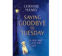 Saying Goodbye to Tuesday: A heart-warming and uplifting novel for anyone who has ever loved a dog