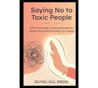 SAYING NO TO TOXIC PEOPLE: A Practical Guide to Setting Boundaries Without Guilt and Protecting Your Energy (The Toxicity-Free Life Series)