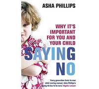 Saying No: Why it's Important for You and Your Child by Asha Phillips (2008-10-16)