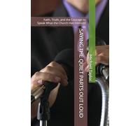 SAYING THE QUIET PARTS OUT LOUD: Faith, Truth, and the Courage to Speak What the Church Has Silenced