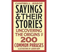Sayings & Their Stories: Uncovering the Origins of 200 Common Phrases