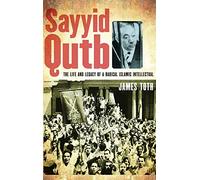 Sayyid Qutb: The Life and Legacy of a Radical Islamic Intellectual