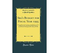 Sba's Budget for Fiscal Year 1995: Hearing Before the Committee on Small Business, House of Representatives, One Hundred Third Congress, Second ... DC, February 24, 1994 (Classic Reprint)