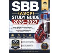SBB (ASCP) STUDY GUIDE 2026-2027: Advanced Review of Blood Banking, Immunohematology, Transfusion Medicine, Laboratory Operations, and 300 Practice Questions with Detailed Answers