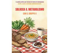 Sblocca il metabolismo con il gruppo A: La guida pratica per tornare in forma in menopausa, ricette, menù e strategie antiinfiammatorie (A tavola senza stress)