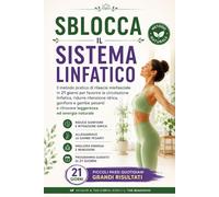SBLOCCA IL SISTEMA LINFATICO: Il metodo pratico di rilascio miofasciale in 21 giorni per favorire la circolazione linfatica, ridurre ritenzione ... e ritrovare leggerezza ed energia naturale