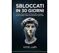 Sbloccati in 30 Giorni: Il piano d'azione pratico con tecniche CBT per superare blocchi psicologici, smettere di autosabotarti e agire subito