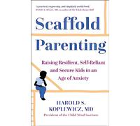 Scaffold Parenting : Raising Resilient, Self-Reliant and Secure Kids in an Age of Anxiety