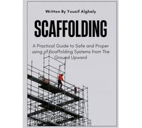 SCAFFOLDING: A Practical Guide to Safe and Proper using of Scaffolding Systems from The Ground Upward