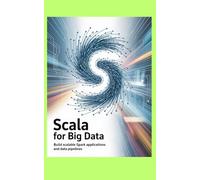 SCALA FOR BIG DATA: Build scalable Spark applications and data pipelines