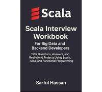 Scala Interview Workbook for Big Data and Backend Developers: 150+ Questions, Answers, and Real-World Projects Using Spark, Akka, and Functional Programming (Crack the Interview)