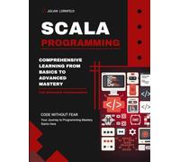 Scala Programming: Comprehensive Learning From Basics to Advanced Mastery