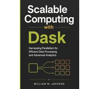 Scalable Computing with Dask: Harnessing Parallelism for Efficient Data Processing and Advanced Analytics