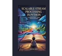 SCALABLE STREAM PROCESSING IN PYTHON: 70 Actionable Faust + Kafka Projects for Pros