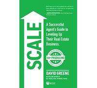 Scale: A Successful Agent's Guide to Leveling Up a Real Estate Business: 3 (Top-Producing Real Estate Agent)