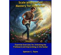 Scale and Interval Mastery for the Guitar: Essential Exercises for Unlocking the Fretboard and Improvising on the Guitar (Scale and Interval Mastery for the Guitar: Volumes 1 and 2)