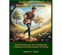 Scale and Interval Mastery for the Guitar - Volume 2: Essential Exercises for Unlocking the Fretboard and Improvising on the Guitar