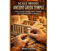 SCALE MODEL ANCIENT GREEK TEMPLE: A Practical Guide to Building Columns, Pediments, and Classical Proportions in Miniature