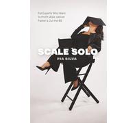 Scale Solo: For Experts Who Want to Profit More, Deliver Faster, and Cut the BS