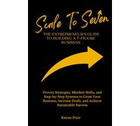 Scale to Seven: The Entrepreneur’s Guide to Building a 7-Figure Business: Proven Strategies, Mindset Shifts, and Step-by-Step Systems to Grow Your Business, Increase Profit, and Achieve Sustainable