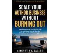 Scale Your Author Business Without Burning Out: Advanced Strategies to Grow Book Sales, Increase Reader Lifetime Value, and Build a Sustainable ... System (The Self-Publishing Mastery Series)