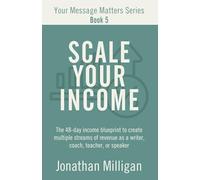 Scale Your Income: The 48-Day Income Blueprint to Create Multiple Streams of Revenue as a Writer, Coach, Teacher, or Speaker (Your Message Matters Series)