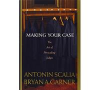 Scalia and Garner's Making Your Case:: The Art of Persuading Judges