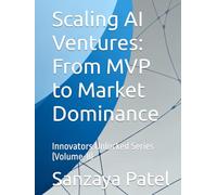 Scaling AI Ventures: From MVP to Market Dominance: Innovators Unlocked Series (Volume-II)