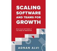 Scaling Software and Teams for Growth: Build SaaS Software at the Speed of Innovation