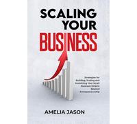 Scaling Your Business: Strategies for Building, Scaling and Sustaining Your Small Business Empire Beyond Entrepreneurship (Dummies Business Startup Guide)