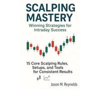 Scalping Mastery: Winning Strategies for Intraday Success: 15 Core Scalping Rules, Setups, and Tools for Consistent Results