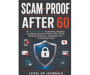 Scam-Proof After 60: A Practical Guide to Spotting, Stopping and Recovering from Phone, Text, Email, Banking, Romance, Investment and AI-Powered Fraud