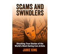 Scams and Swindlers: Shocking True Stories of the World’s Most Daring Con Artists