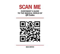 Scan Me - Everybody's Guide to the Magical World of Qr Codes