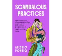 Scandalous Practices : Homosexuality, Male Prostitution, and Sexual Citizenship in Post-Fascist Italy