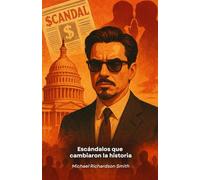 Scandals That Changed History: Intrigue, Power, and Secrets: A Journey Through the Events That Shaped Our World