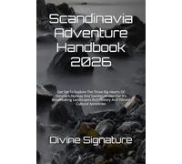 Scandinavia Adventure Handbook 2026: Get Set To Explore The Three Big Hearts Of Denmark,Norway And Sweden Known For It's Breathtaking Landscapes,Rich History And Vibrant Cultural Ancestries